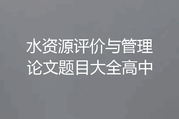水资源评价与管理论文题目大全高中