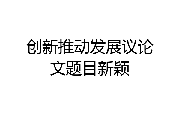 创新推动发展议论文题目新颖