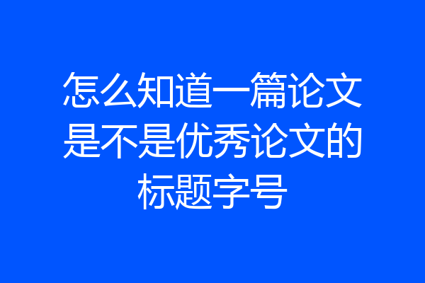 怎么知道一篇论文是不是优秀论文的标题字号