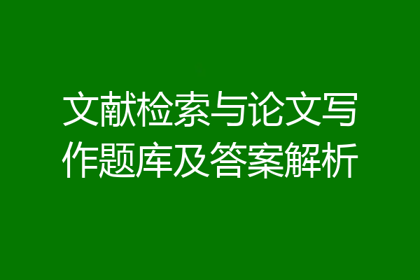 文献检索与论文写作题库及答案解析