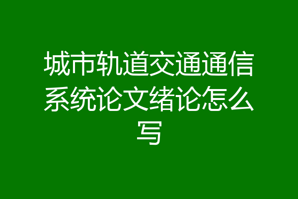 城市轨道交通通信系统论文绪论怎么写