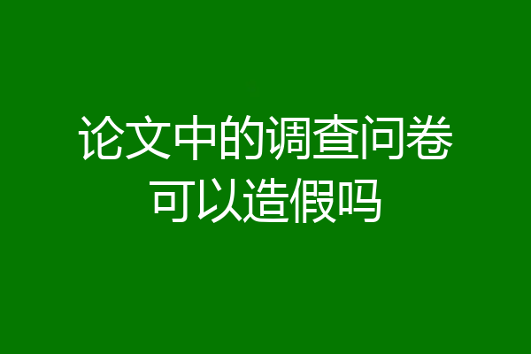 论文中的调查问卷可以造假吗