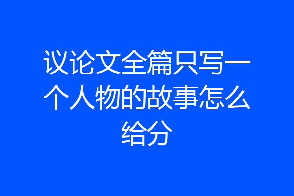 议论文全篇只写一个人物的故事怎么给分