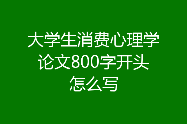 大学生消费心理学论文800字开头怎么写