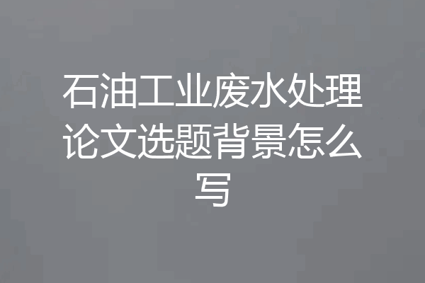 石油工业废水处理论文选题背景怎么写