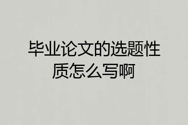 毕业论文的选题性质怎么写啊