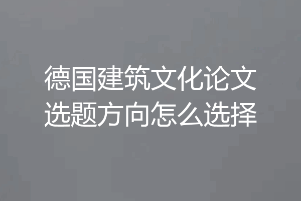 德国建筑文化论文选题方向怎么选择