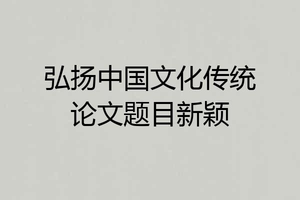 弘扬中国文化传统论文题目新颖