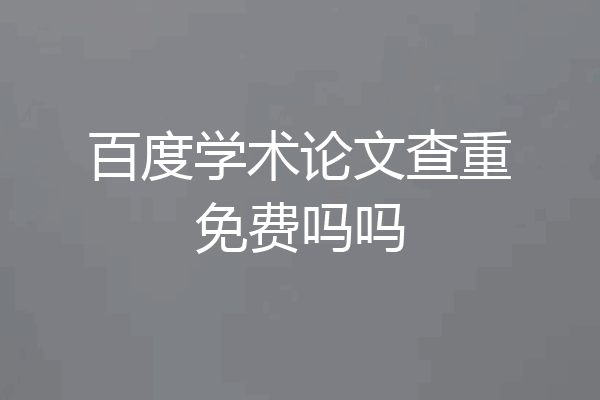 百度学术论文查重免费吗吗