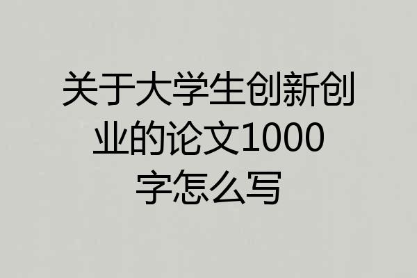 关于大学生创新创业的论文1000字怎么写