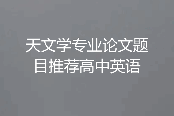 天文学专业论文题目推荐高中英语