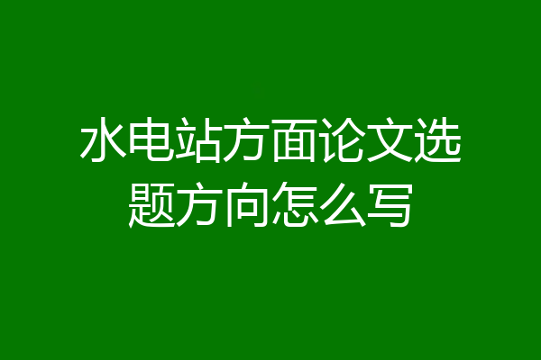 水电站方面论文选题方向怎么写