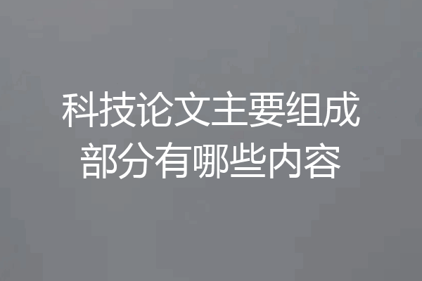 科技论文主要组成部分有哪些内容