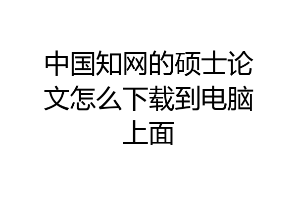 中国知网的硕士论文怎么下载到电脑上面