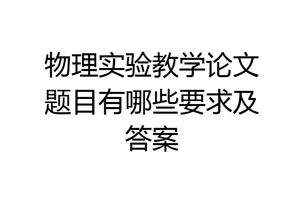 物理实验教学论文题目有哪些要求及答案
