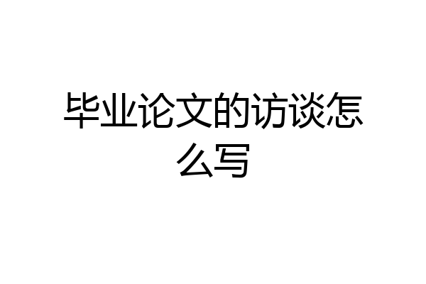 毕业论文的访谈怎么写