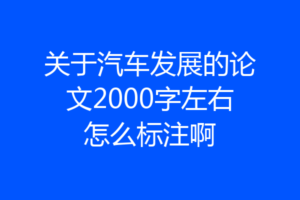 关于汽车发展的论文2000字左右怎么标注啊