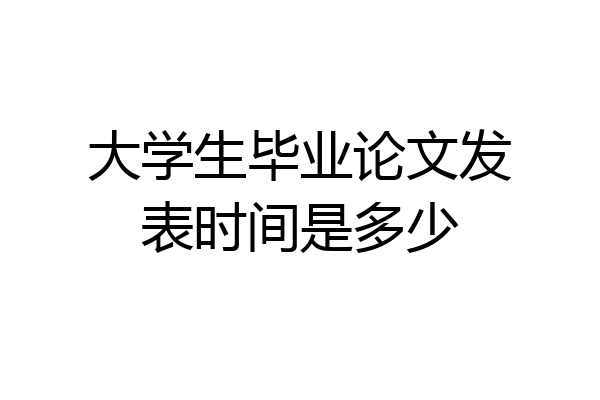 大学生毕业论文发表时间是多少