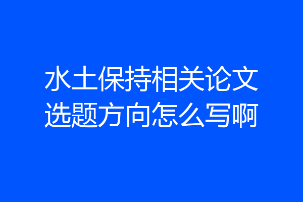 水土保持相关论文选题方向怎么写啊