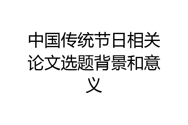 中国传统节日相关论文选题背景和意义
