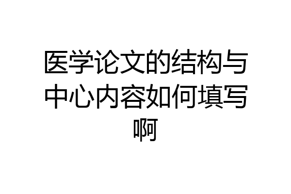 医学论文的结构与中心内容如何填写啊