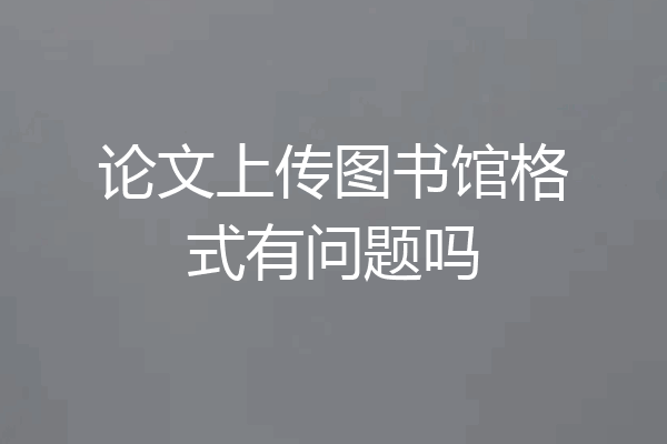 论文上传图书馆格式有问题吗