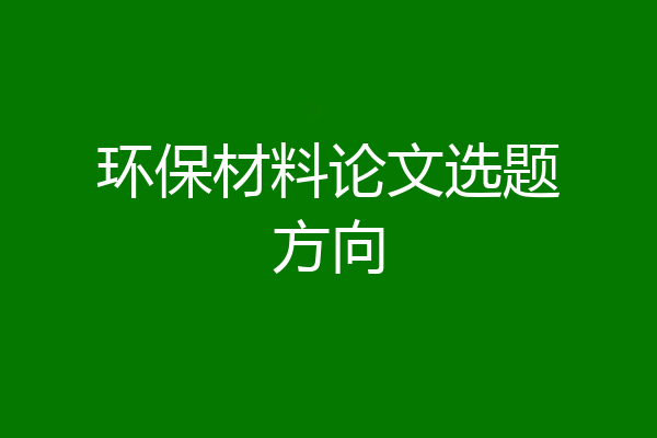 环保材料论文选题方向