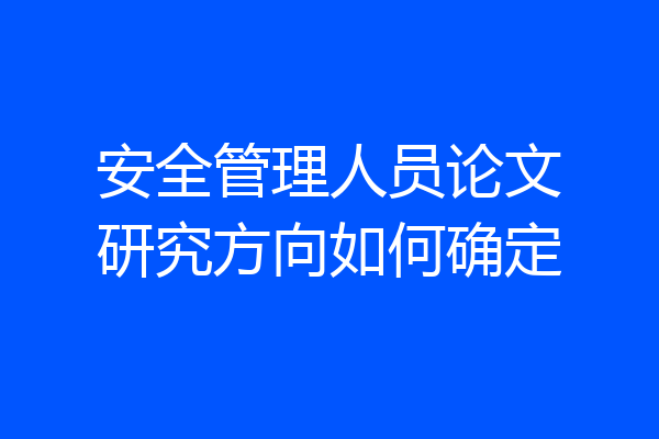 安全管理人员论文研究方向如何确定