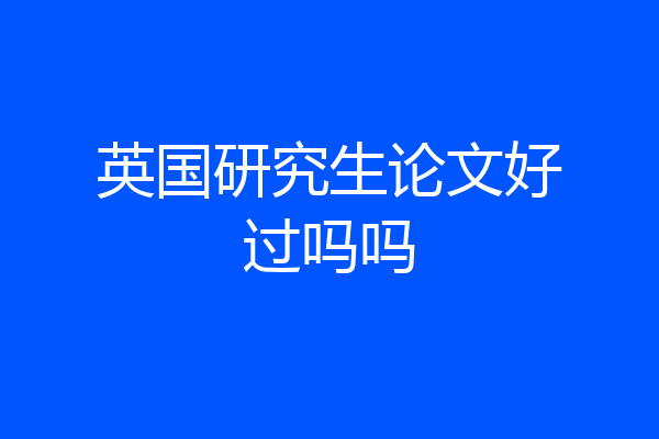 英国研究生论文好过吗吗