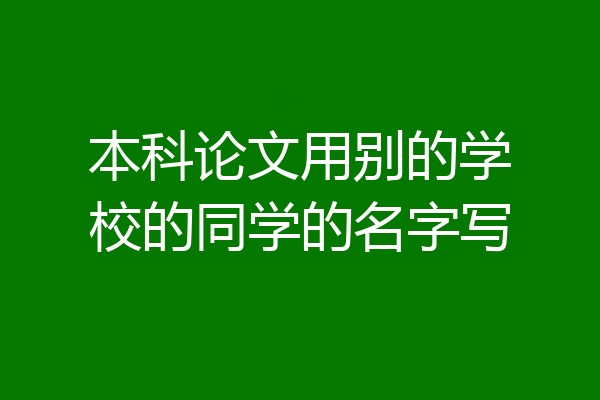 本科论文用别的学校的同学的名字写