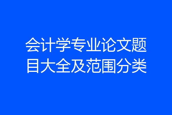 会计学专业论文题目大全及范围分类