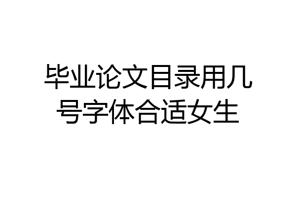 毕业论文目录用几号字体合适女生