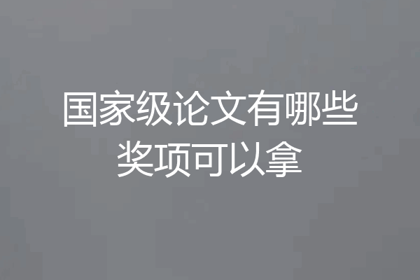 国家级论文有哪些奖项可以拿