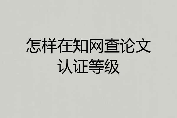 怎样在知网查论文认证等级