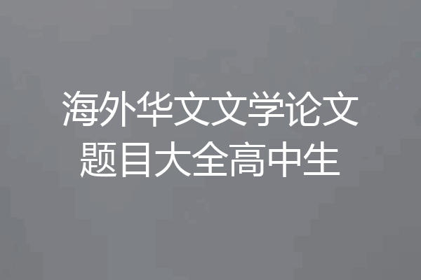 海外华文文学论文题目大全高中生