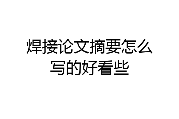 焊接论文摘要怎么写的好看些