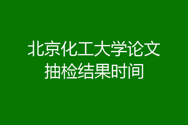北京化工大学论文抽检结果时间