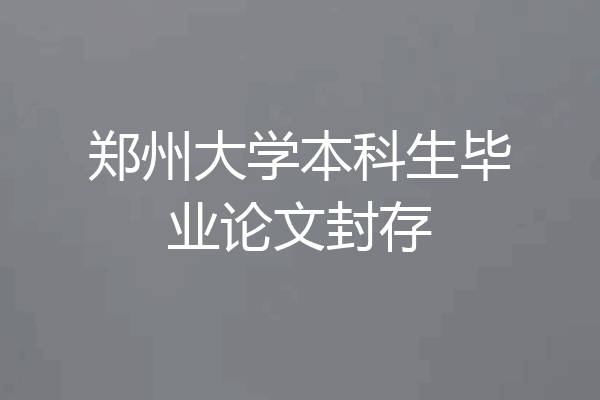 郑州大学本科生毕业论文封存