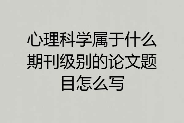 心理科学属于什么期刊级别的论文题目怎么写