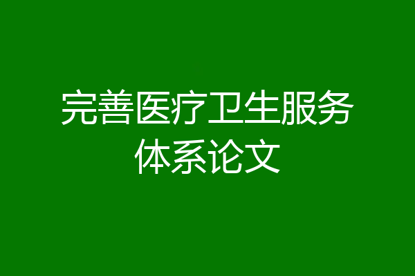 完善医疗卫生服务体系论文
