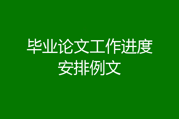 毕业论文工作进度安排例文