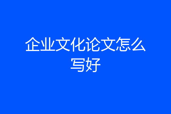 企业文化论文怎么写好