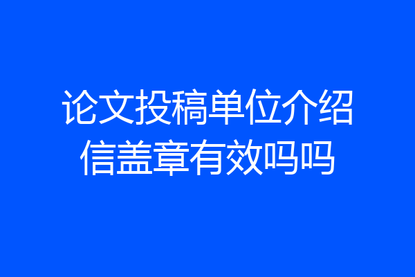 论文投稿单位介绍信盖章有效吗吗
