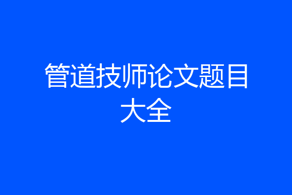 管道技师论文题目大全