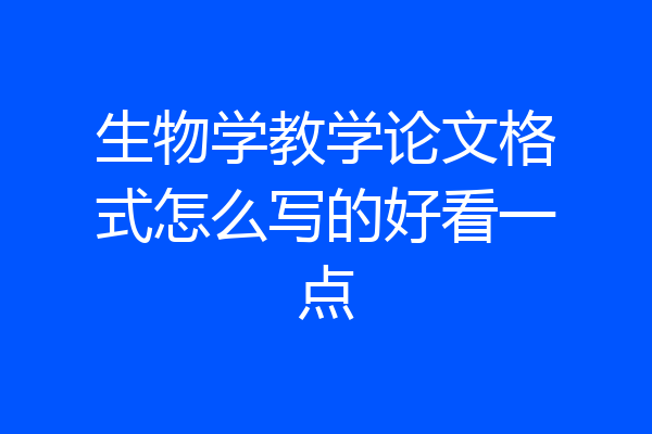 生物学教学论文格式怎么写的好看一点