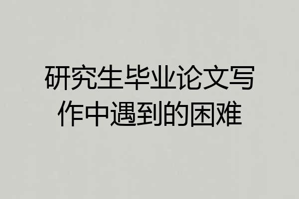 研究生毕业论文写作中遇到的困难