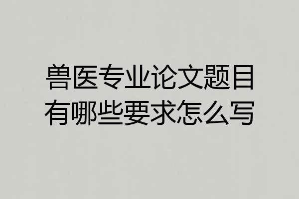 兽医专业论文题目有哪些要求怎么写