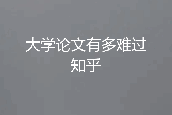 大学论文有多难过知乎
