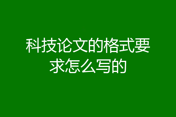 科技论文的格式要求怎么写的