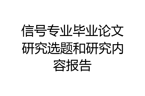 信号专业毕业论文研究选题和研究内容报告